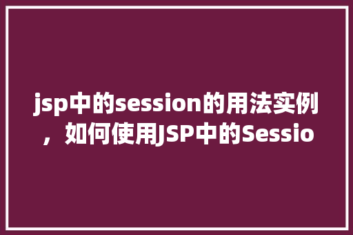 jsp中的session的用法实例，如何使用JSP中的Session实现用户状态保持