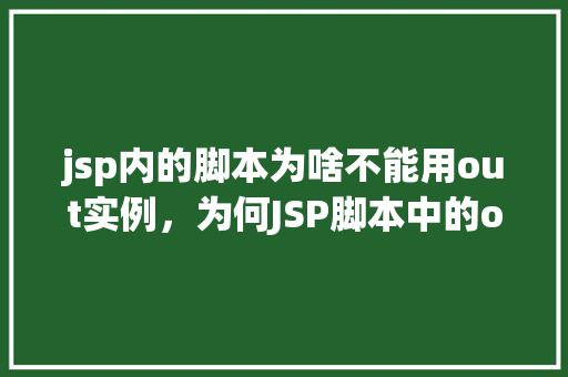 jsp内的脚本为啥不能用out实例，为何JSP脚本中的out实例无法使用