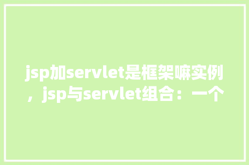 jsp加servlet是框架嘛实例，jsp与servlet组合：一个简单的框架实例介绍