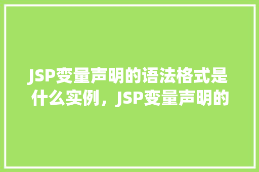 JSP变量声明的语法格式是什么实例，JSP变量声明的语法格式是怎样的实例详解