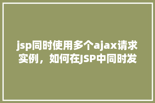 jsp同时使用多个ajax请求实例，如何在JSP中同时发起多个Ajax请求实例