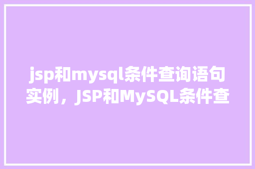 jsp和mysql条件查询语句实例，JSP和MySQL条件查询语句实例详解