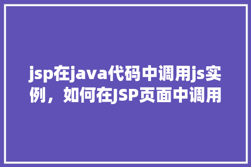 jsp在java代码中调用js实例，如何在JSP页面中调用JavaScript实例  第1张