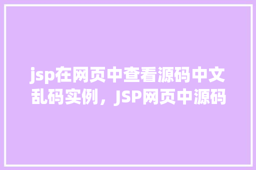 jsp在网页中查看源码中文乱码实例，JSP网页中源码显示中文乱码的实例介绍