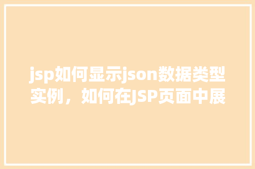 jsp如何显示json数据类型实例，如何在JSP页面中展示JSON数据类型实例