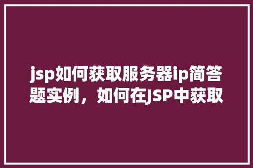 jsp如何获取服务器ip简答题实例，如何在JSP中获取服务器IP地址的实例解答  第1张