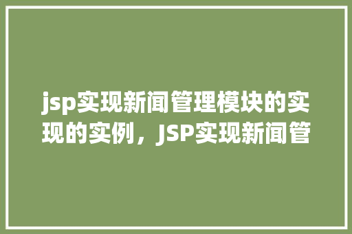 jsp实现新闻管理模块的实现的实例，JSP实现新闻管理模块的实例教程：从零开始构建新闻发布系统  第1张