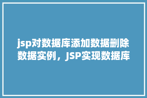 jsp对数据库添加数据删除数据实例，JSP实现数据库数据添加与删除实例介绍
