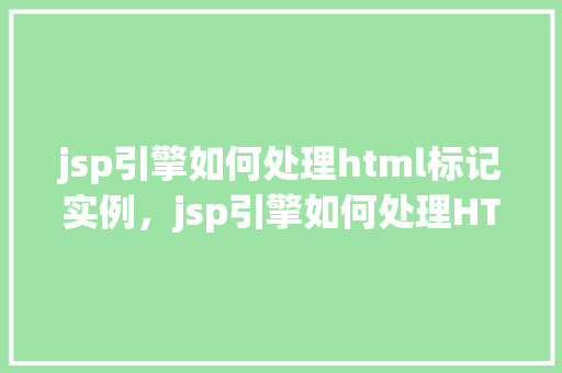 jsp引擎如何处理html标记实例，jsp引擎如何处理HTML标记实例详解