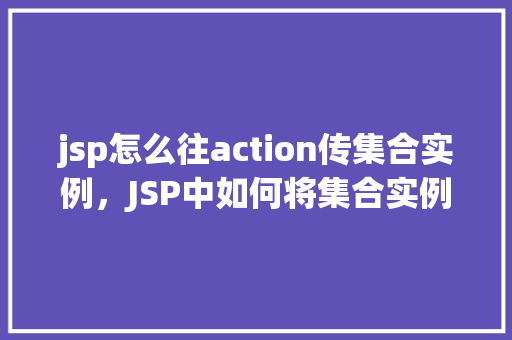 jsp怎么往action传集合实例，JSP中如何将集合实例传递给Action