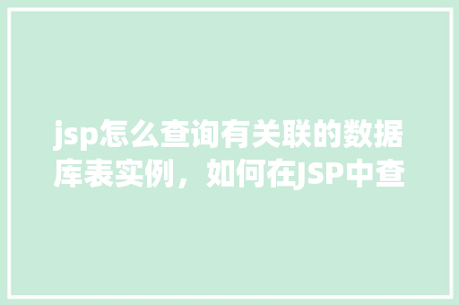 jsp怎么查询有关联的数据库表实例，如何在JSP中查询关联数据库表实例