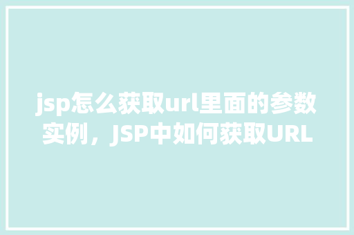 jsp怎么获取url里面的参数实例，JSP中如何获取URL参数实例详解