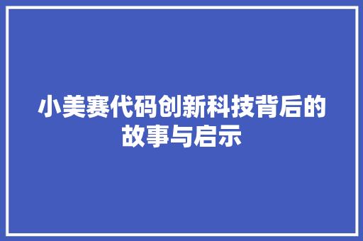 小美赛代码创新科技背后的故事与启示