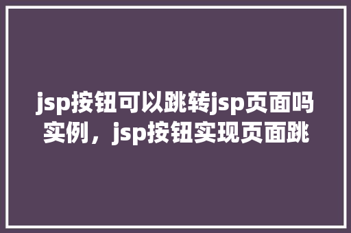 jsp按钮可以跳转jsp页面吗实例，jsp按钮实现页面跳转实例详解  第1张