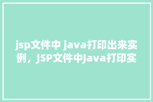 jsp文件中 java打印出来实例，JSP文件中Java打印实例展示