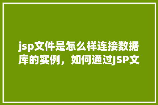 jsp文件是怎么样连接数据库的实例，如何通过JSP文件实现数据库连接的实例演示