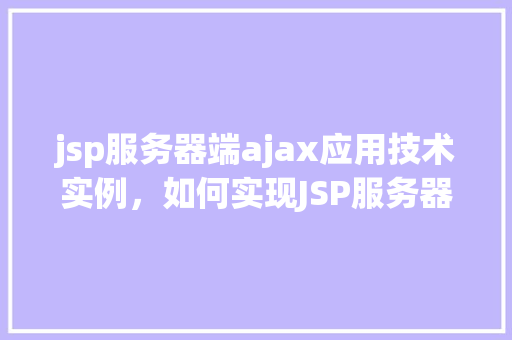jsp服务器端ajax应用技术实例，如何实现JSP服务器端AJAX应用技术实例