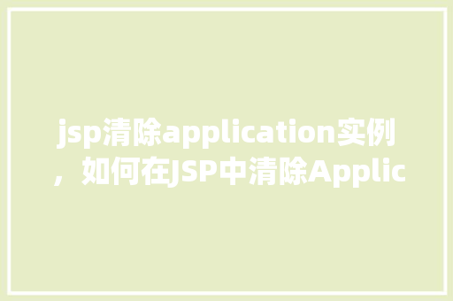 jsp清除application实例，如何在JSP中清除Application实例  第1张