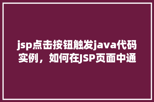 jsp点击按钮触发java代码实例，如何在JSP页面中通过点击按钮触发Java代码执行