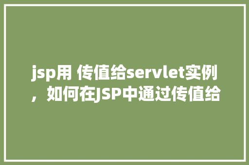 jsp用 传值给servlet实例，如何在JSP中通过传值给Servlet实例  第1张