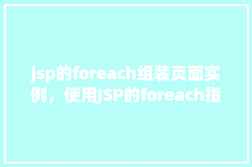 jsp的foreach组装页面实例，使用JSP的foreach指令动态组装页面实例介绍