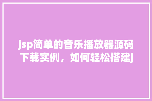 jsp简单的音乐播放器源码下载实例，如何轻松搭建jsp音乐播放器简单源码下载实例分享  第1张