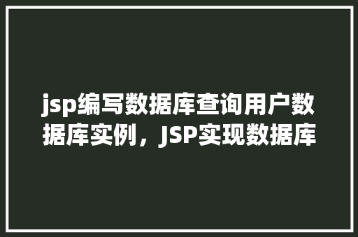 jsp编写数据库查询用户数据库实例，JSP实现数据库查询用户信息的实例教程