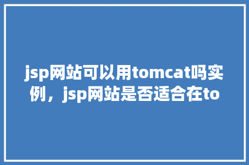 jsp网站可以用tomcat吗实例，jsp网站是否适合在tomcat服务器上运行实例分析