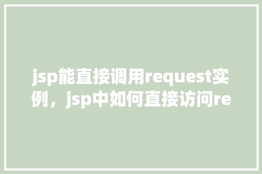 jsp能直接调用request实例，jsp中如何直接访问request实例