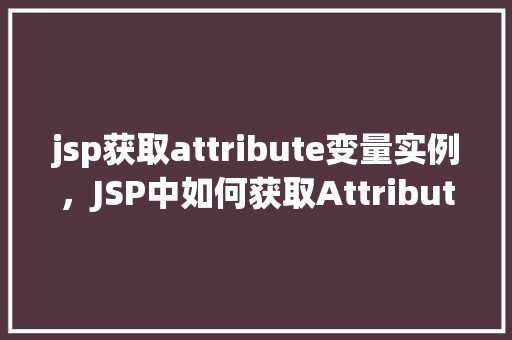 jsp获取attribute变量实例，JSP中如何获取Attribute变量的实例