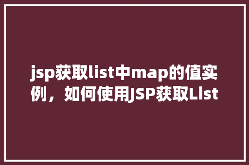jsp获取list中map的值实例，如何使用JSP获取List中Map的值实例详解