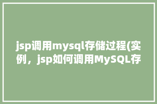 jsp调用mysql存储过程(实例，jsp如何调用MySQL存储过程实例介绍