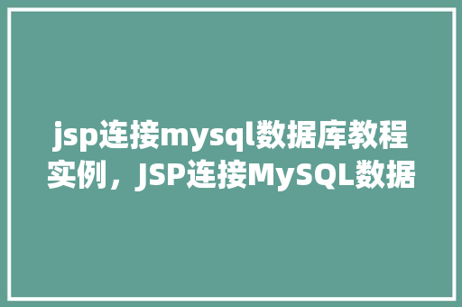 jsp连接mysql数据库教程实例，JSP连接MySQL数据库教程实例详解