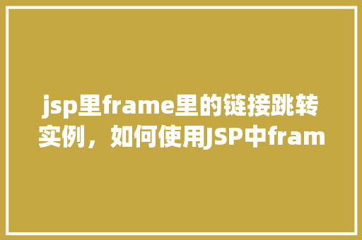 jsp里frame里的链接跳转实例，如何使用JSP中frame实现链接跳转实例  第1张