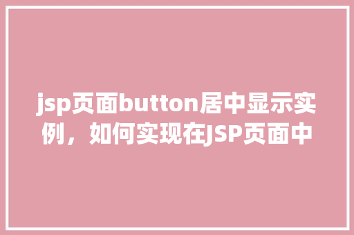 jsp页面button居中显示实例，如何实现在JSP页面中让Button居中显示实例详解