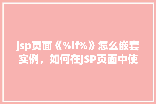 jsp页面《%if%》怎么嵌套实例，如何在JSP页面中使用《%if%》进行嵌套实例
