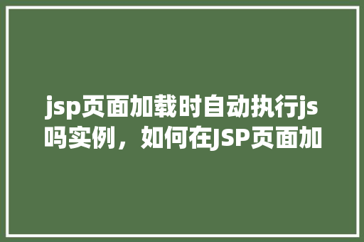 jsp页面加载时自动执行js吗实例，如何在JSP页面加载时自动执行JavaScript实例