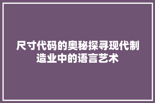 尺寸代码的奥秘探寻现代制造业中的语言艺术