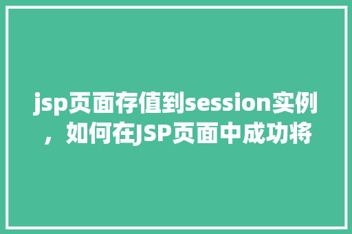 jsp页面存值到session实例，如何在JSP页面中成功将数据存入Session实例  第1张