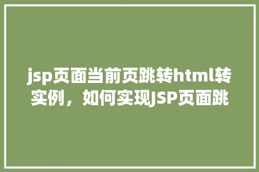 jsp页面当前页跳转html转实例，如何实现JSP页面跳转到HTML页面的实例教程