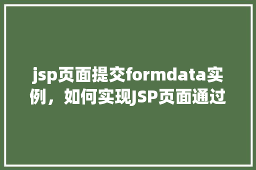 jsp页面提交formdata实例，如何实现JSP页面通过FormData提交实例