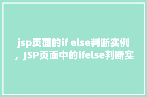 jsp页面的if else判断实例，JSP页面中的ifelse判断实例：如何根据条件展示不同内容