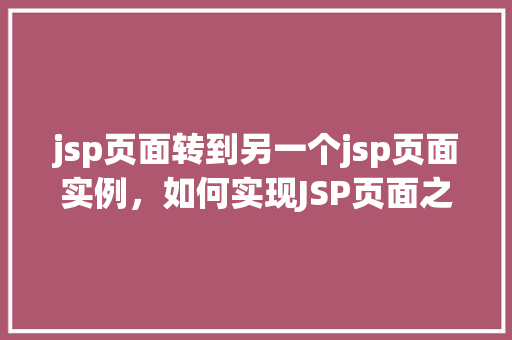 jsp页面转到另一个jsp页面实例，如何实现JSP页面之间的跳转实例教程