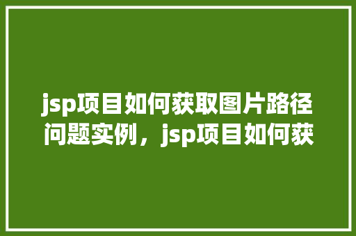 jsp项目如何获取图片路径问题实例，jsp项目如何获取图片路径的问题实例介绍