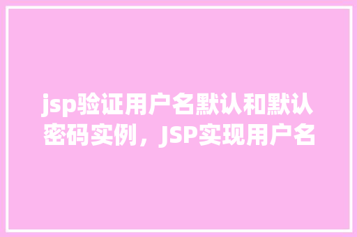 jsp验证用户名默认和默认密码实例，JSP实现用户名默认值和默认密码验证实例  第1张