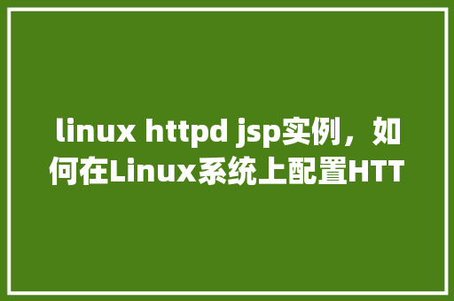 linux httpd jsp实例，如何在Linux系统上配置HTTPD服务器以支持JSP实例
