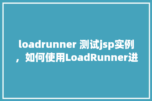 loadrunner 测试jsp实例，如何使用LoadRunner进行JSP实例测试