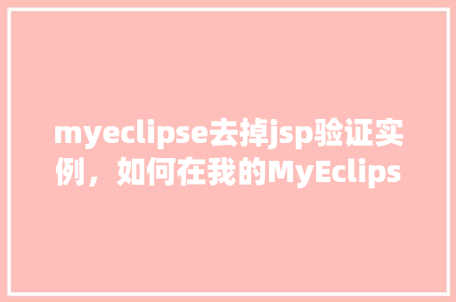 myeclipse去掉jsp验证实例，如何在我的MyEclipse中移除JSP验证实例