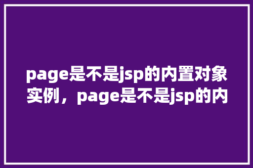 page是不是jsp的内置对象实例，page是不是jsp的内置对象实例  第1张