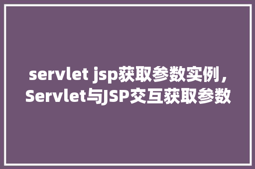 servlet jsp获取参数实例，Servlet与JSP交互获取参数实例详解  第1张